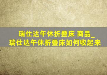 瑞仕达午休折叠床 商品_瑞仕达午休折叠床如何收起来